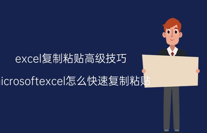 excel复制粘贴高级技巧 microsoftexcel怎么快速复制粘贴？